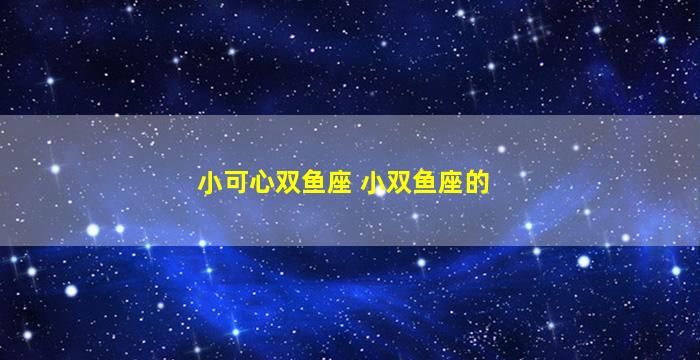 小可心双鱼座 小双鱼座的